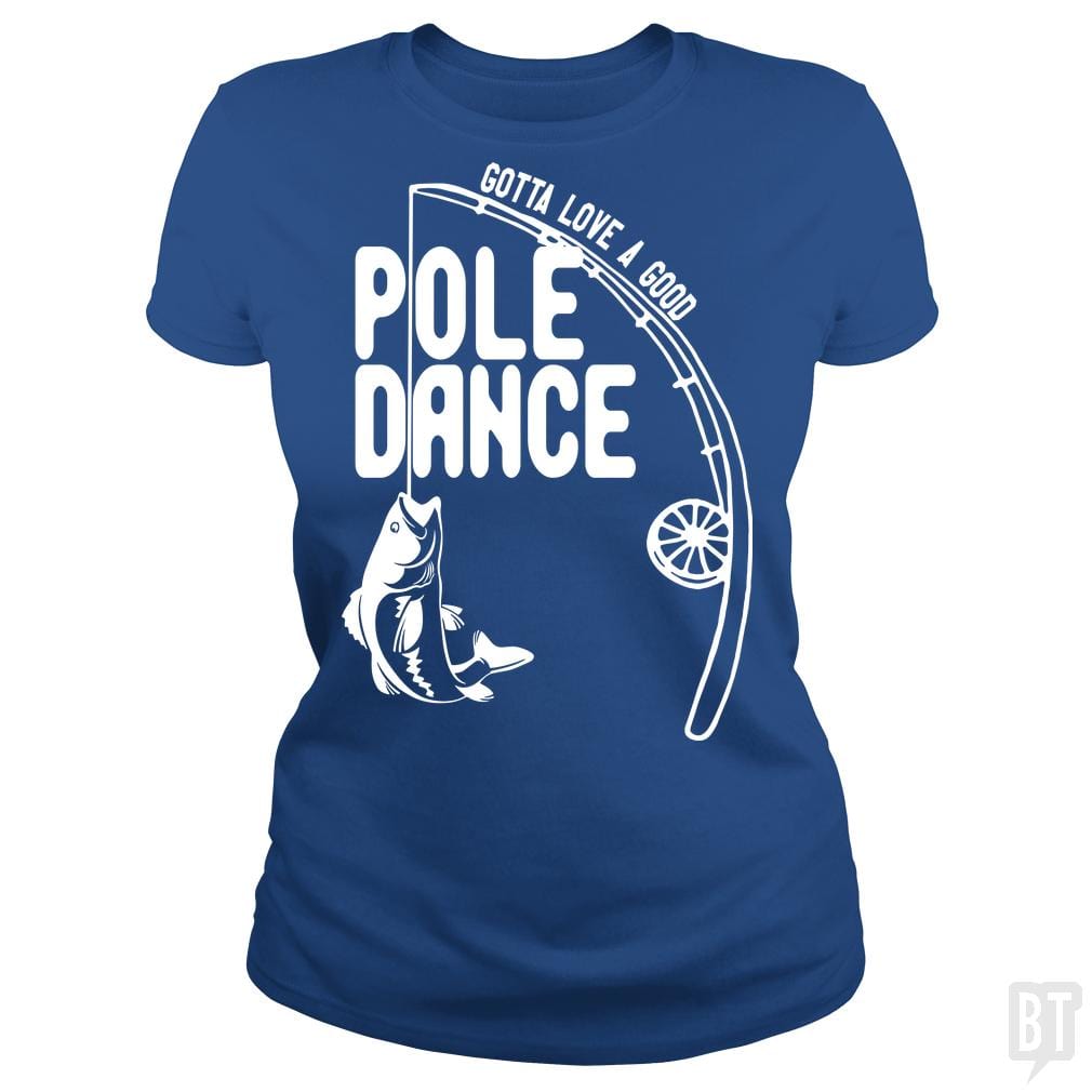 Gotta Love A Good Pole Dance Funny Fishing Pole Sh, Classic Ladies Tee / Royal Blue / M