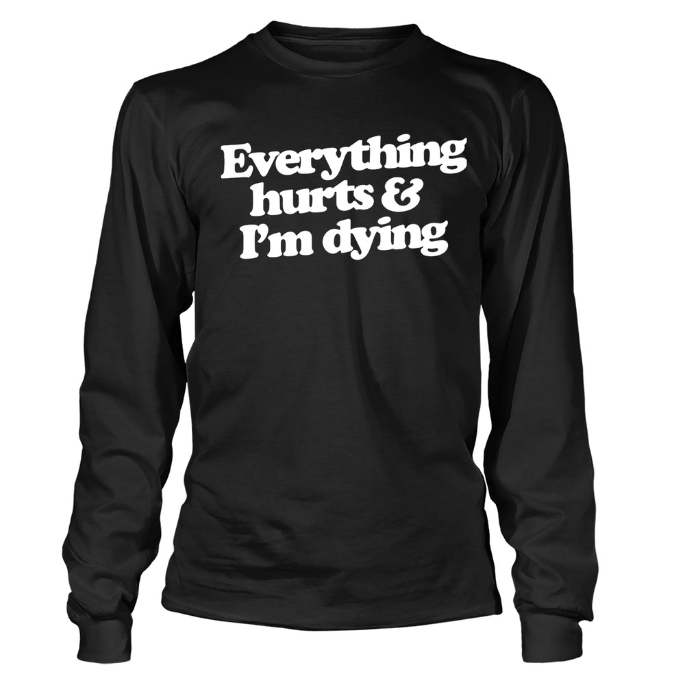 Everything Hurts and I'm Dying Long Sleeve T-Shirt