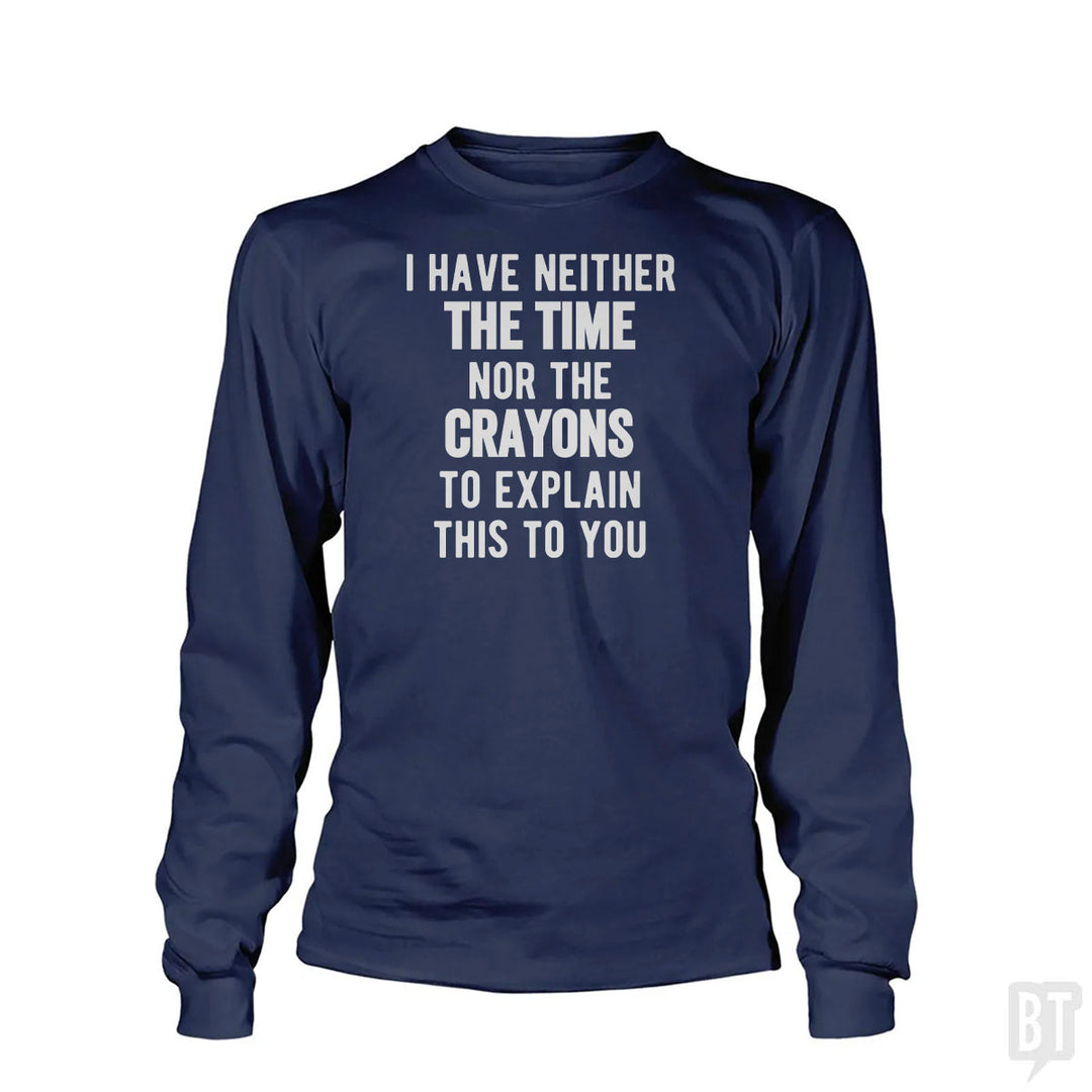 I Have Neither The Time Nor The Crayons To Explain Long Sleeve
