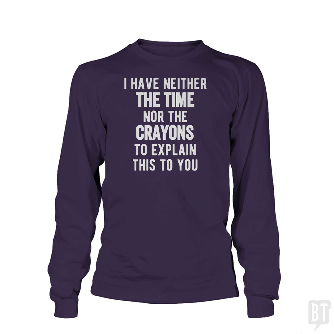 I Have Neither The Time Nor The Crayons To Explain Long Sleeve