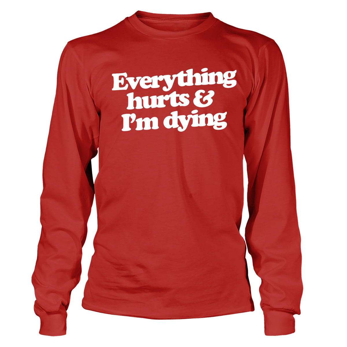 Everything Hurts and I'm Dying Long Sleeve T-Shirt