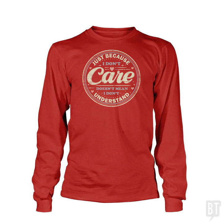 Just Because I Dont Care Long Sleeve