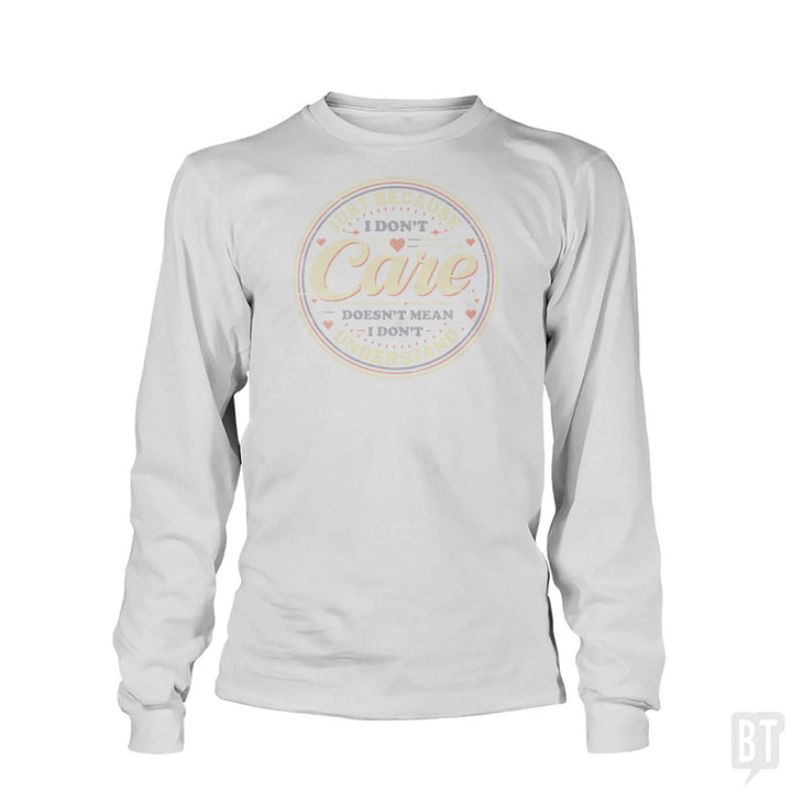 Just Because I Dont Care Long Sleeve
