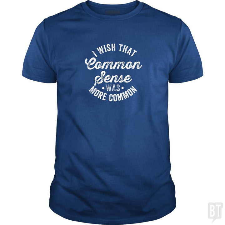 I Wish That Common Sense Was More Common Humor - BustedTees.com