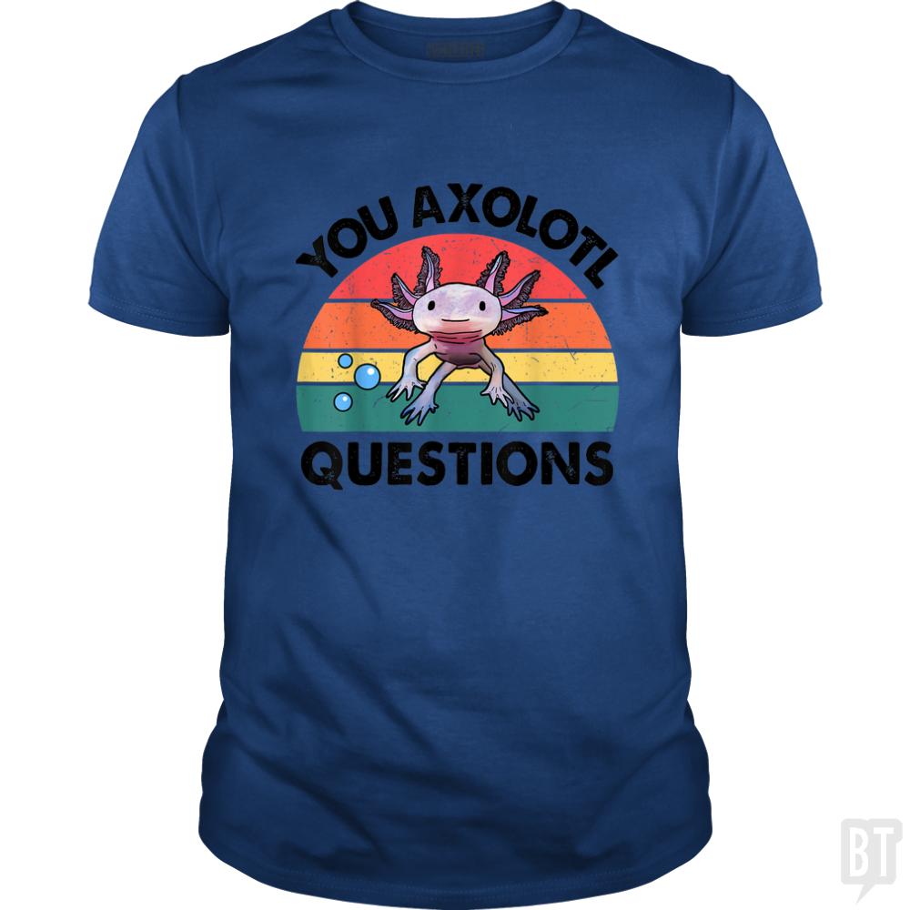 You Axolotl Question - BustedTees.com