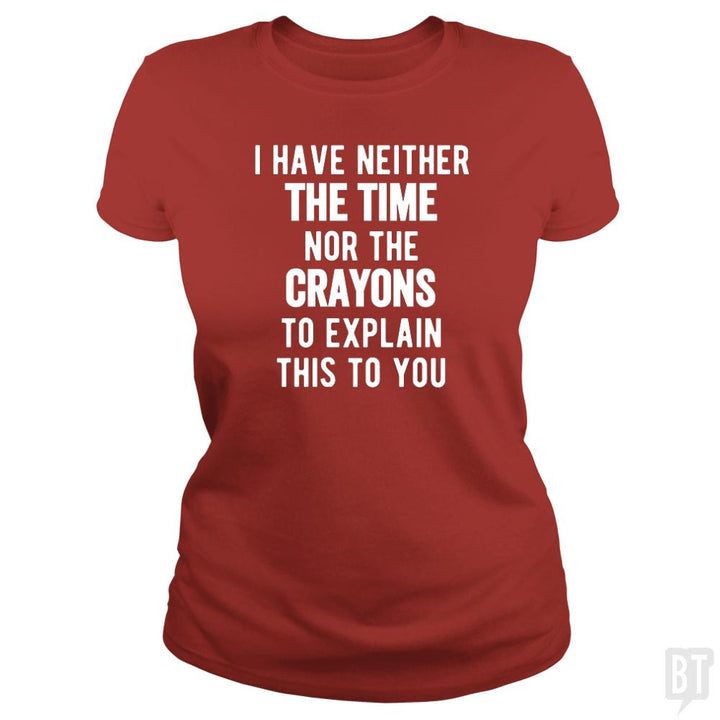 I Have Neither The Time Nor The Crayons To Explain - BustedTees.com