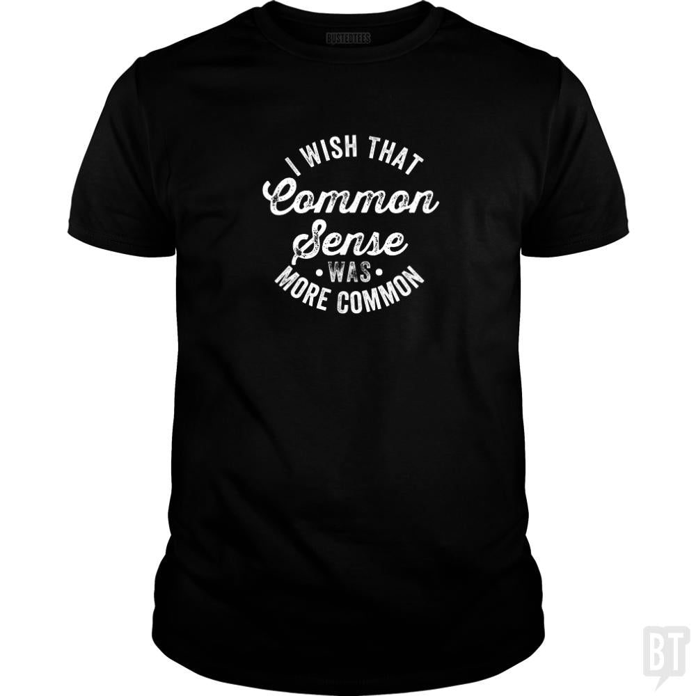 I Wish That Common Sense Was More Common Humor - BustedTees.com