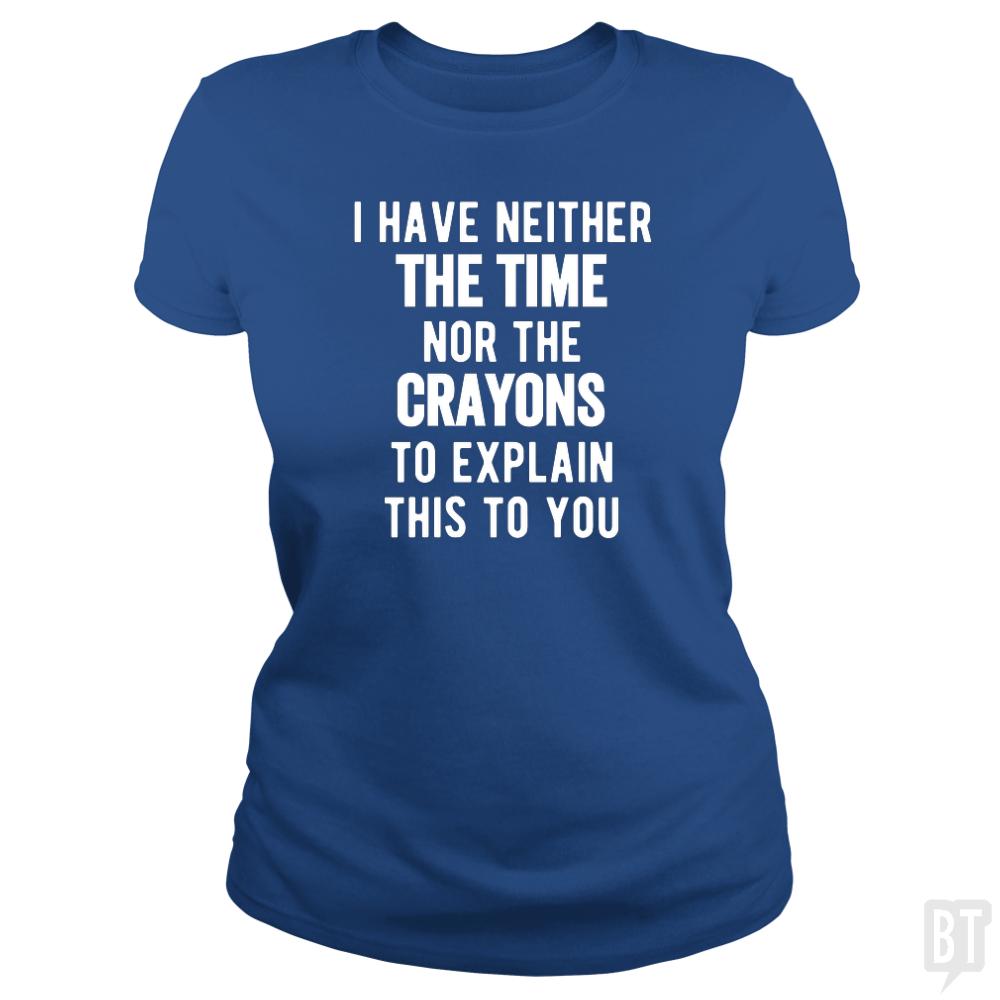 I Have Neither The Time Nor The Crayons To Explain - BustedTees.com
