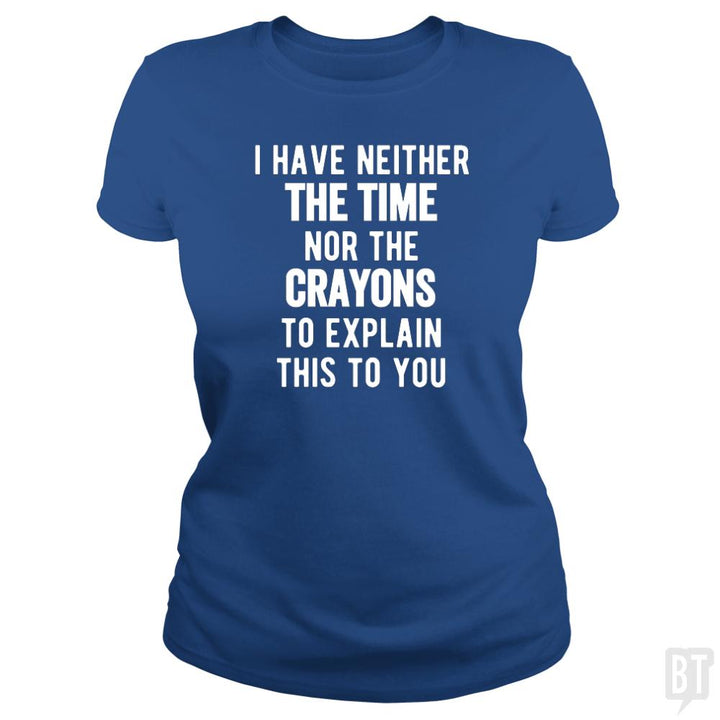 I Have Neither The Time Nor The Crayons To Explain - BustedTees.com