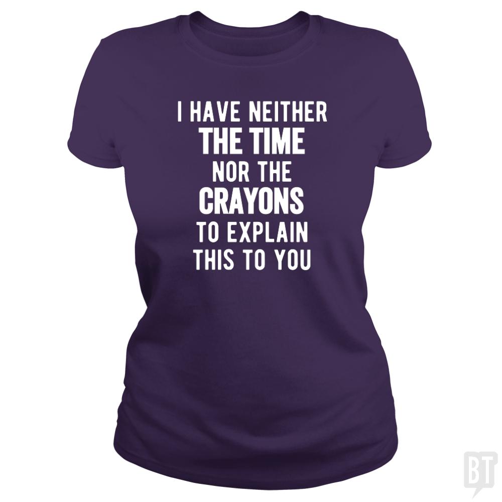 I Have Neither The Time Nor The Crayons To Explain - BustedTees.com