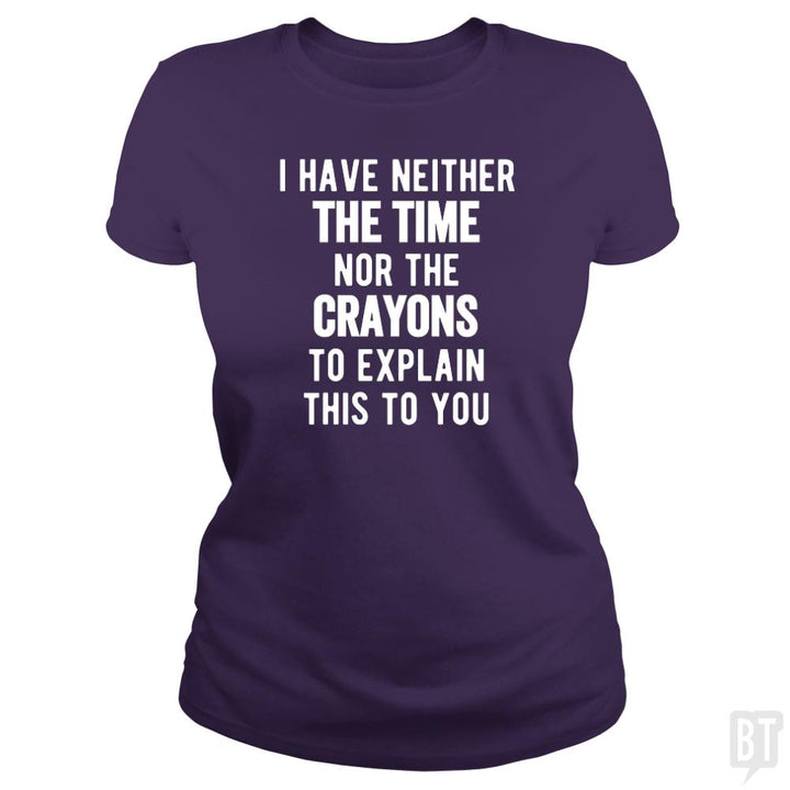 I Have Neither The Time Nor The Crayons To Explain - BustedTees.com