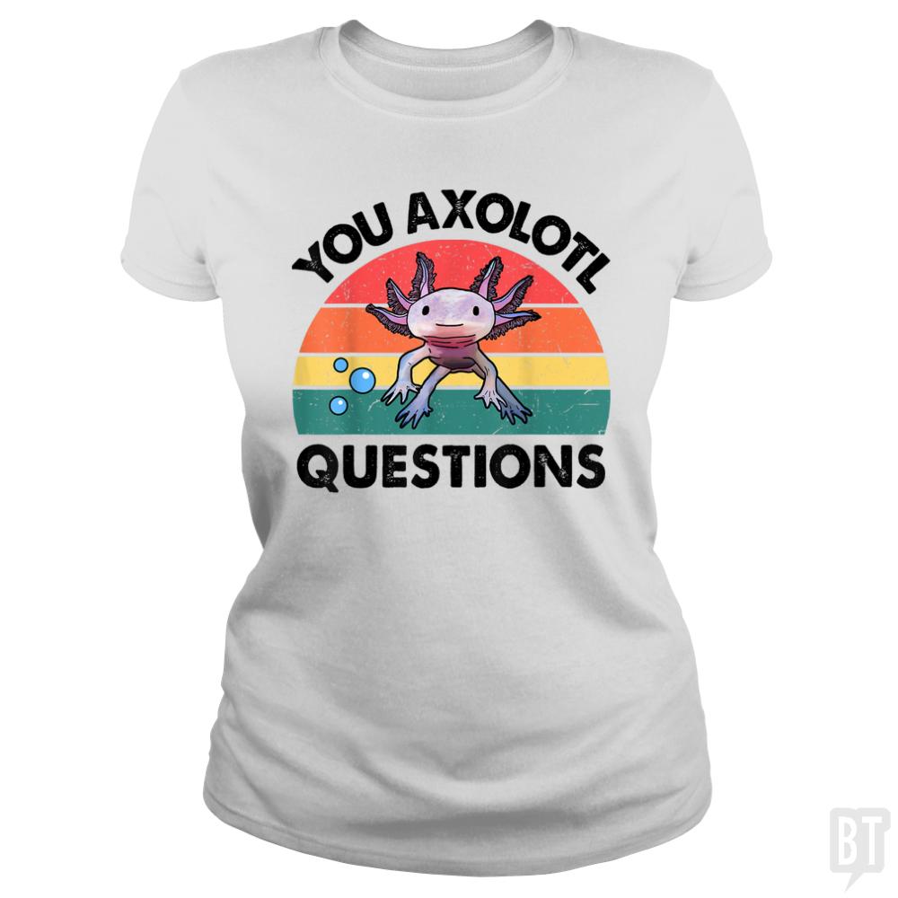 You Axolotl Question - BustedTees.com