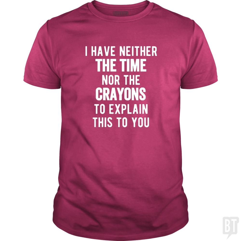 I Have Neither The Time Nor The Crayons To Explain - BustedTees.com