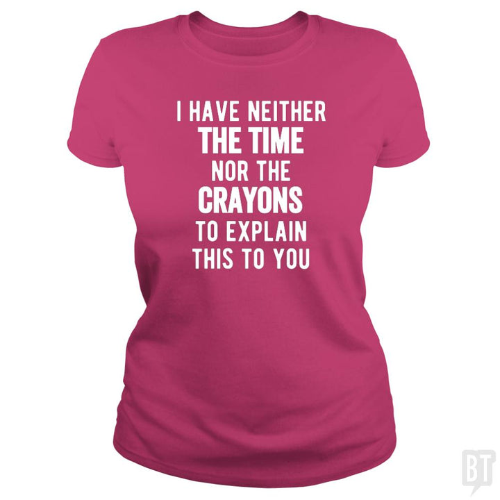 I Have Neither The Time Nor The Crayons To Explain - BustedTees.com