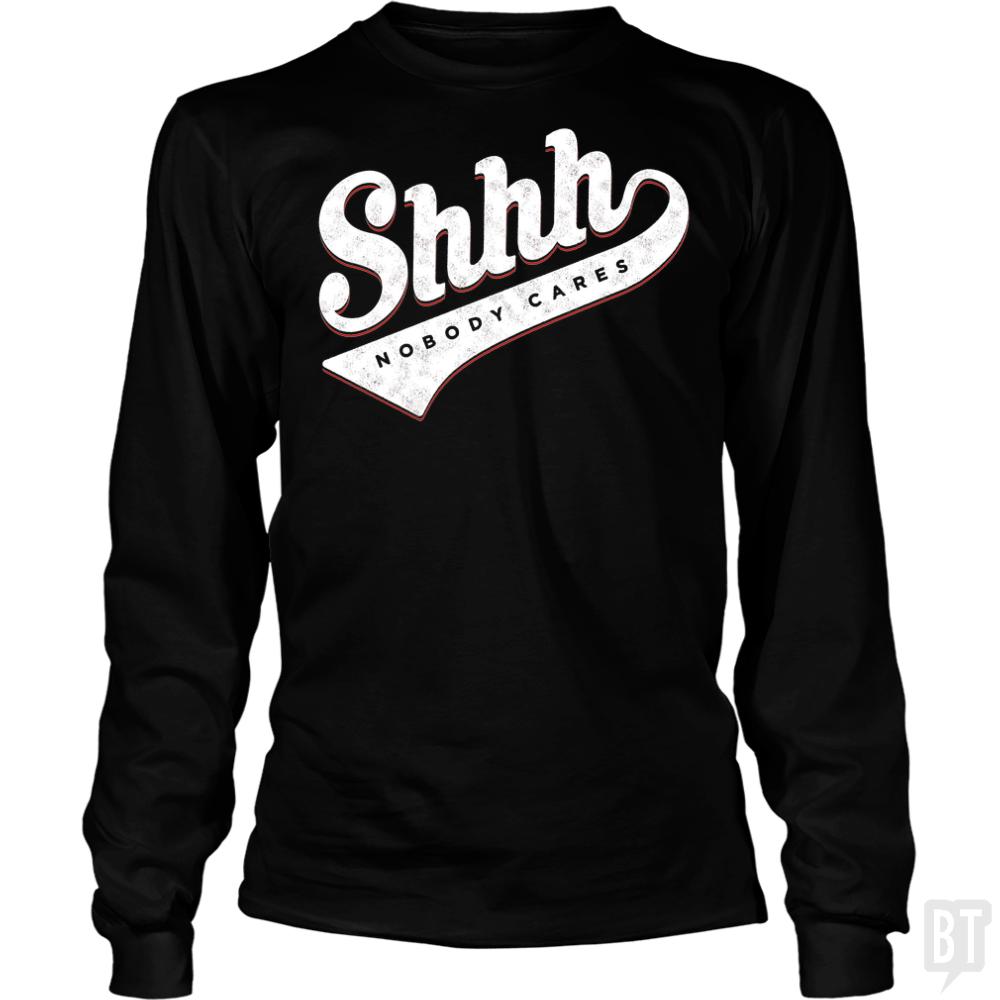 Shhh? Nobody Cares Long Sleeves - BustedTees.com