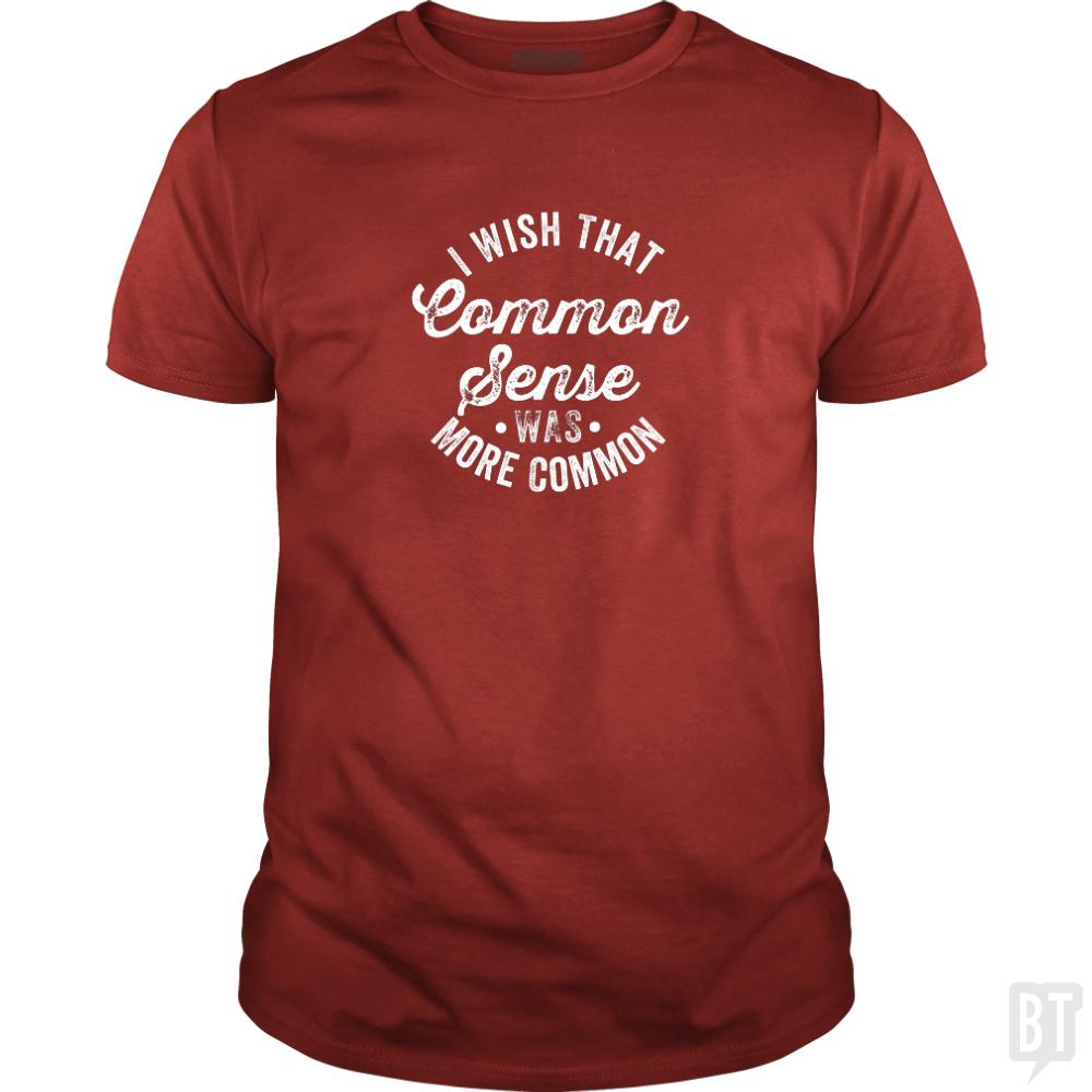I Wish That Common Sense Was More Common Humor - BustedTees.com