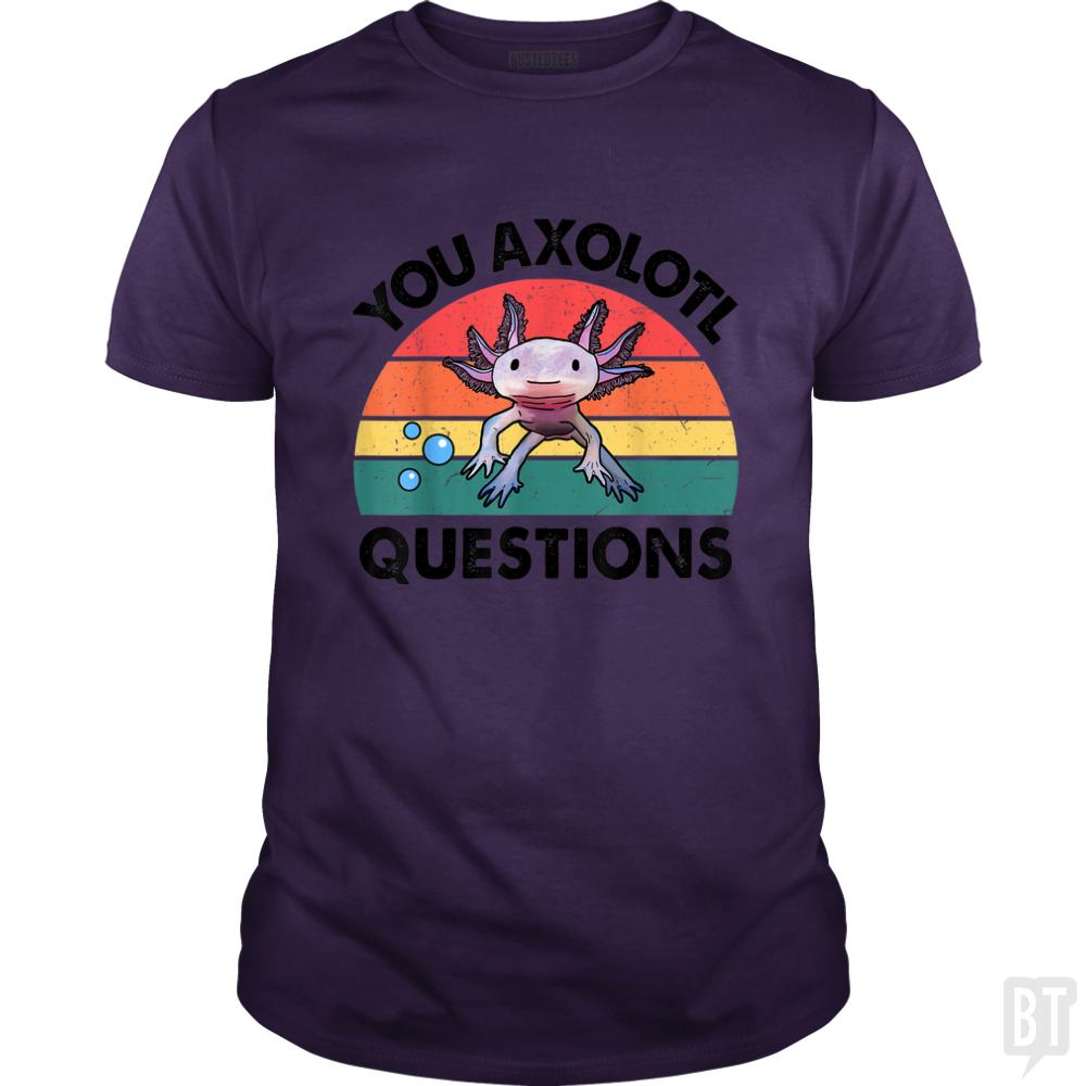You Axolotl Question - BustedTees.com
