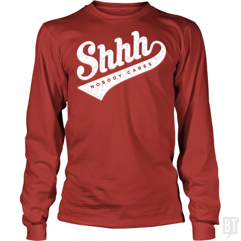 Shhh? Nobody Cares Long Sleeves - BustedTees.com