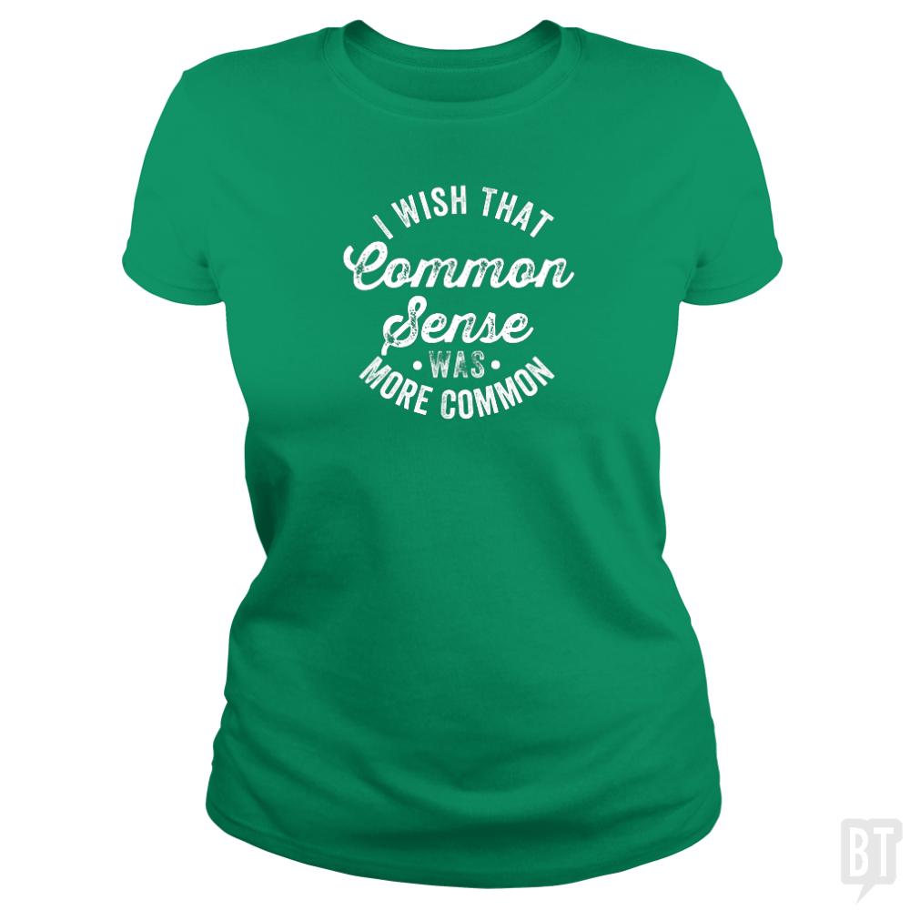 I Wish That Common Sense Was More Common Humor - BustedTees.com