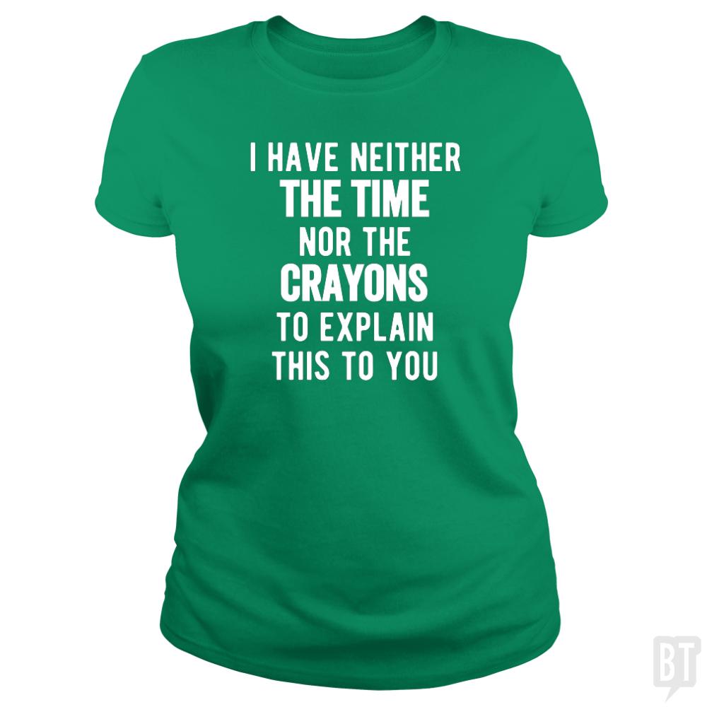 I Have Neither The Time Nor The Crayons To Explain - BustedTees.com