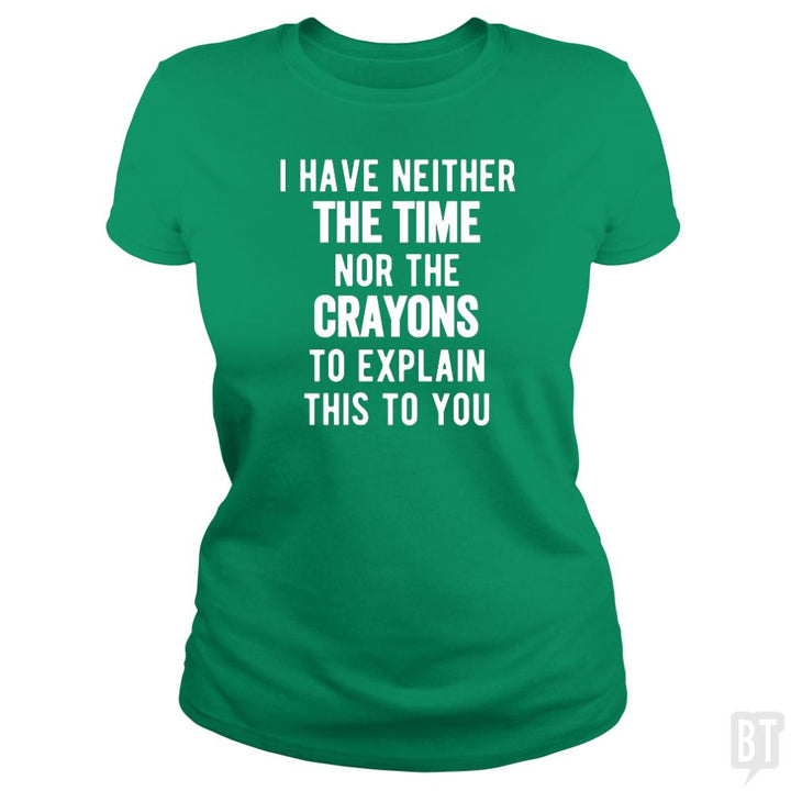 I Have Neither The Time Nor The Crayons To Explain - BustedTees.com