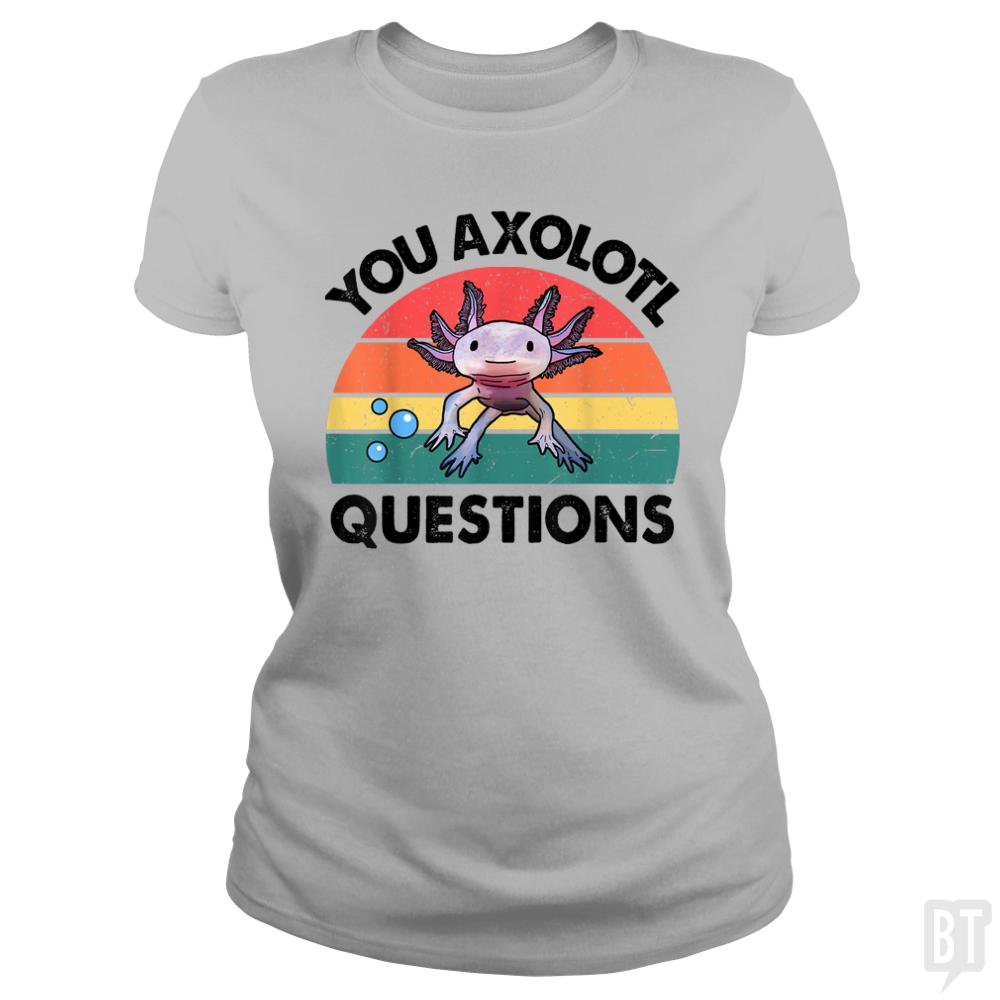 You Axolotl Question - BustedTees.com