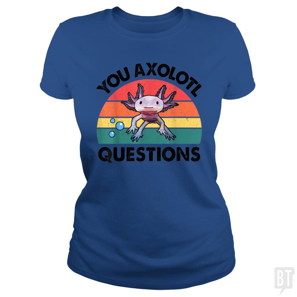 You Axolotl Question - BustedTees.com