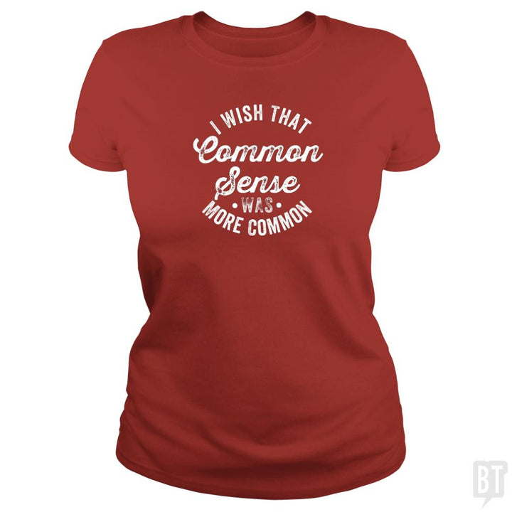 I Wish That Common Sense Was More Common Humor - BustedTees.com