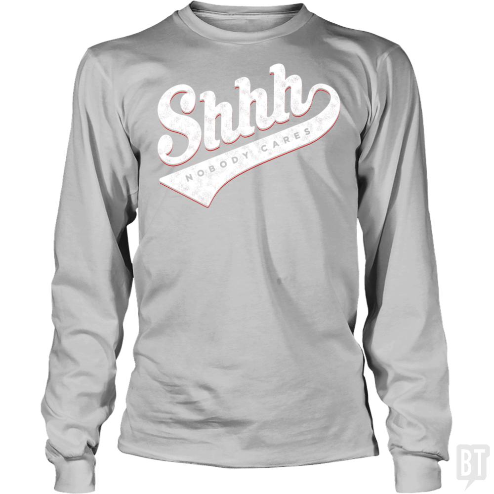 Shhh? Nobody Cares Long Sleeves - BustedTees.com