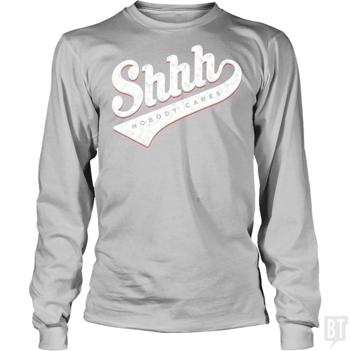 Shhh? Nobody Cares Long Sleeves - BustedTees.com