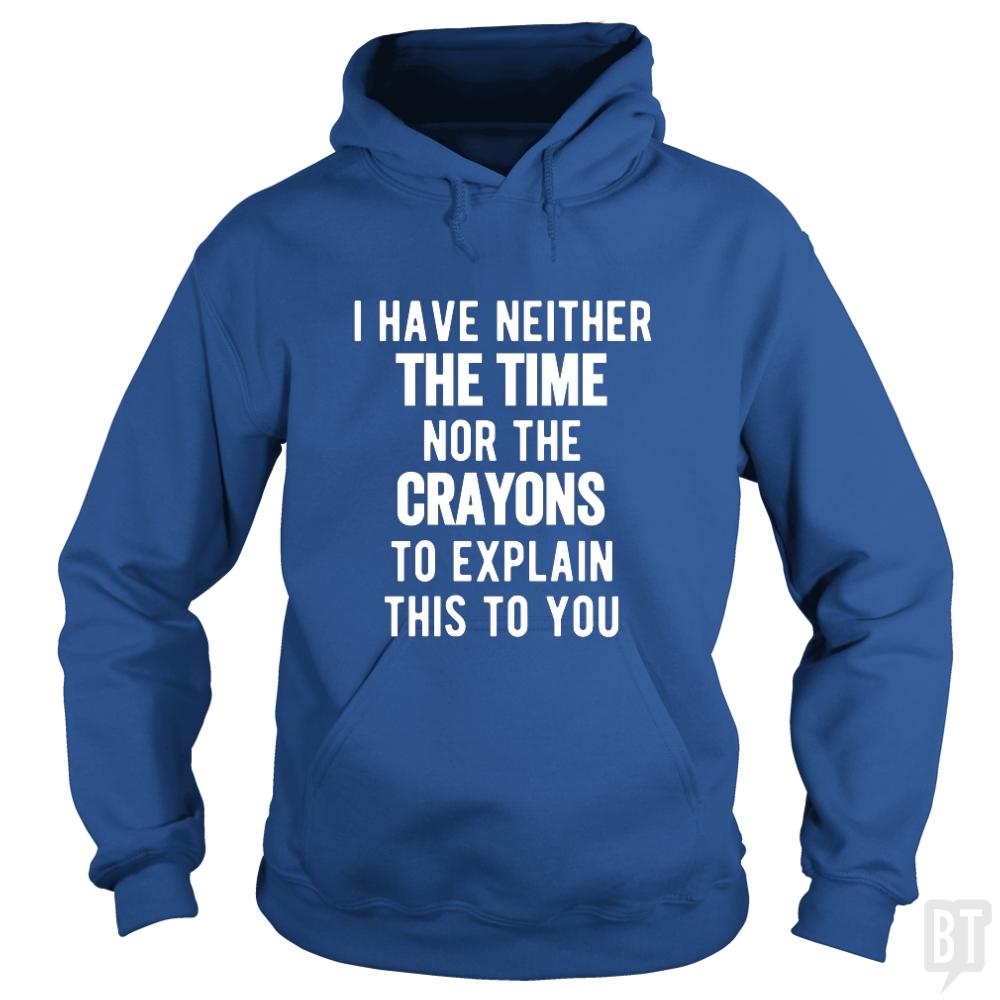 I Have Neither The Time Nor The Crayons To Explain - BustedTees.com