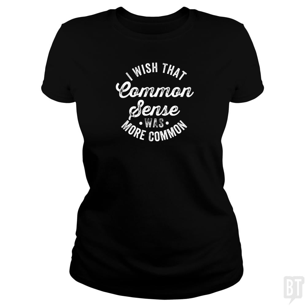 I Wish That Common Sense Was More Common Humor - BustedTees.com