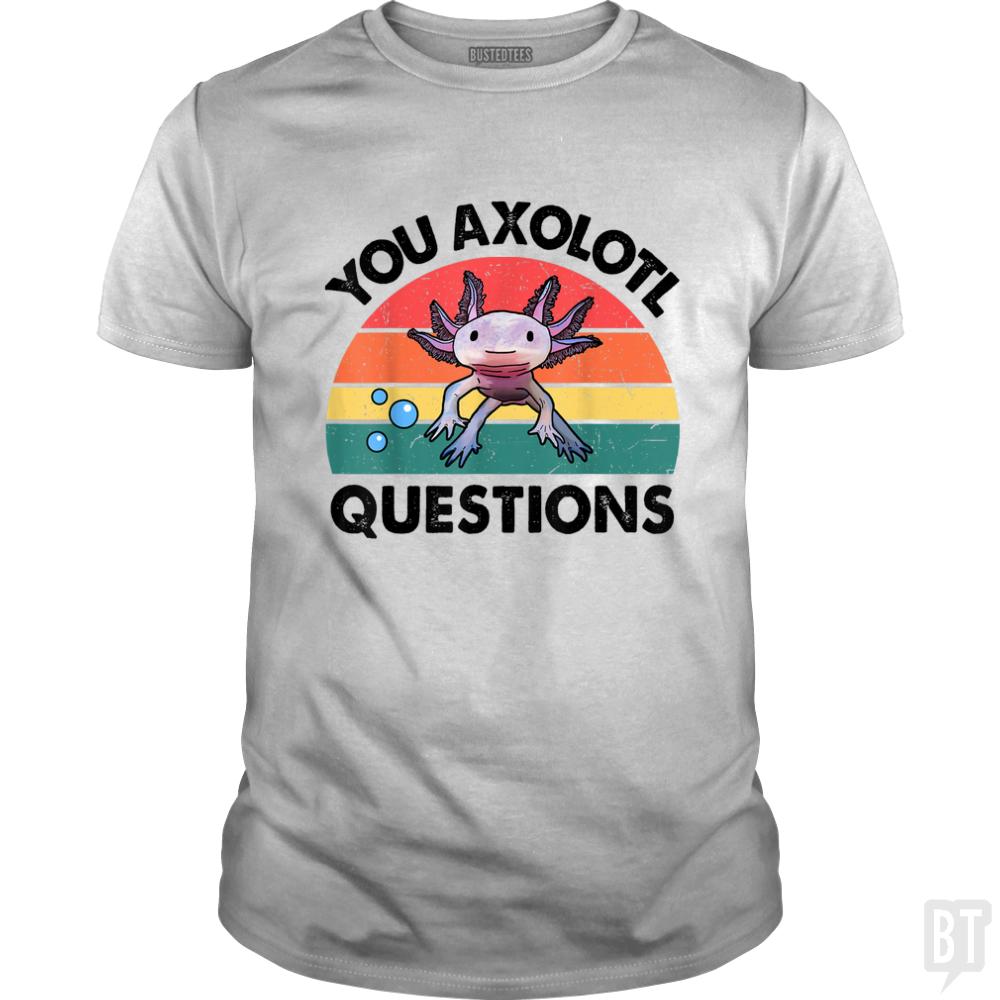 You Axolotl Question - BustedTees.com