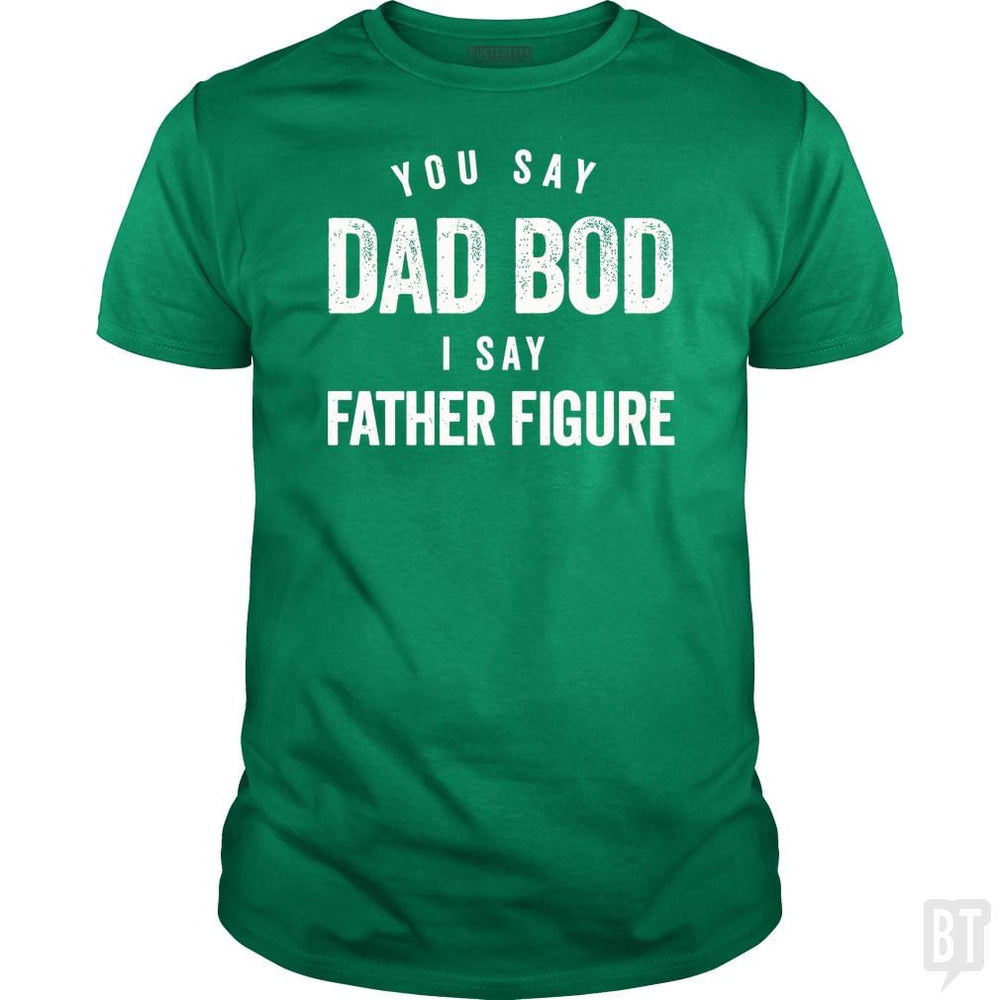 You Say Dad Bod I Say Father Figure - Fathers Day - BustedTees.com