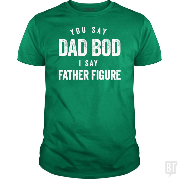 You Say Dad Bod I Say Father Figure - Fathers Day - BustedTees.com