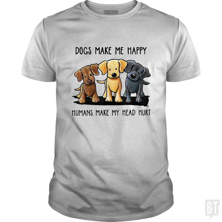 Dogs Make Me Happy Humans Make My Head Hurt - BustedTees.com