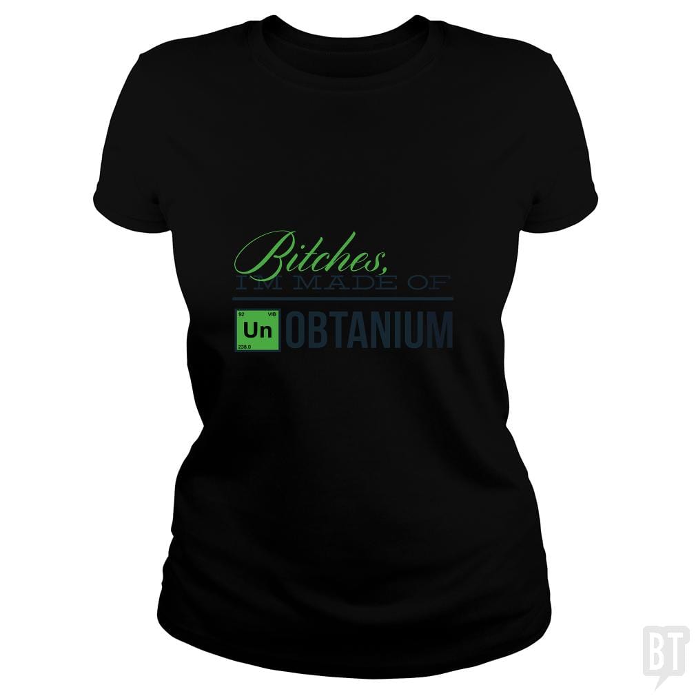 Bitches i'm made of UNobtanium - BustedTees.com