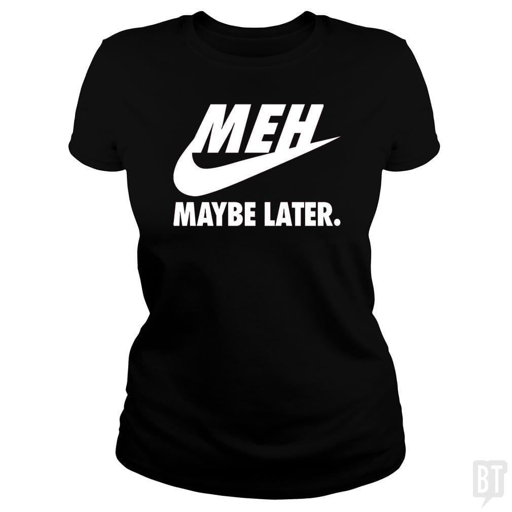 Meh Maybe Later - BustedTees.com
