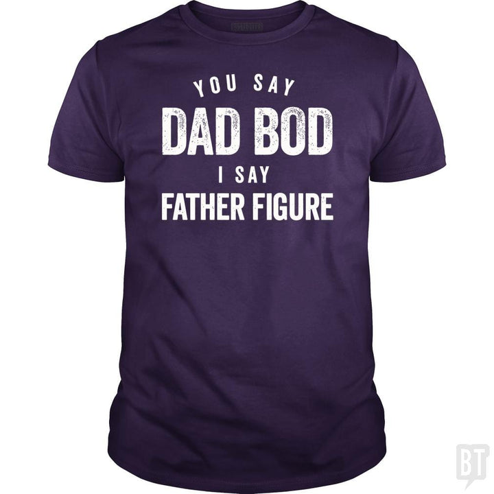 You Say Dad Bod I Say Father Figure - Fathers Day - BustedTees.com