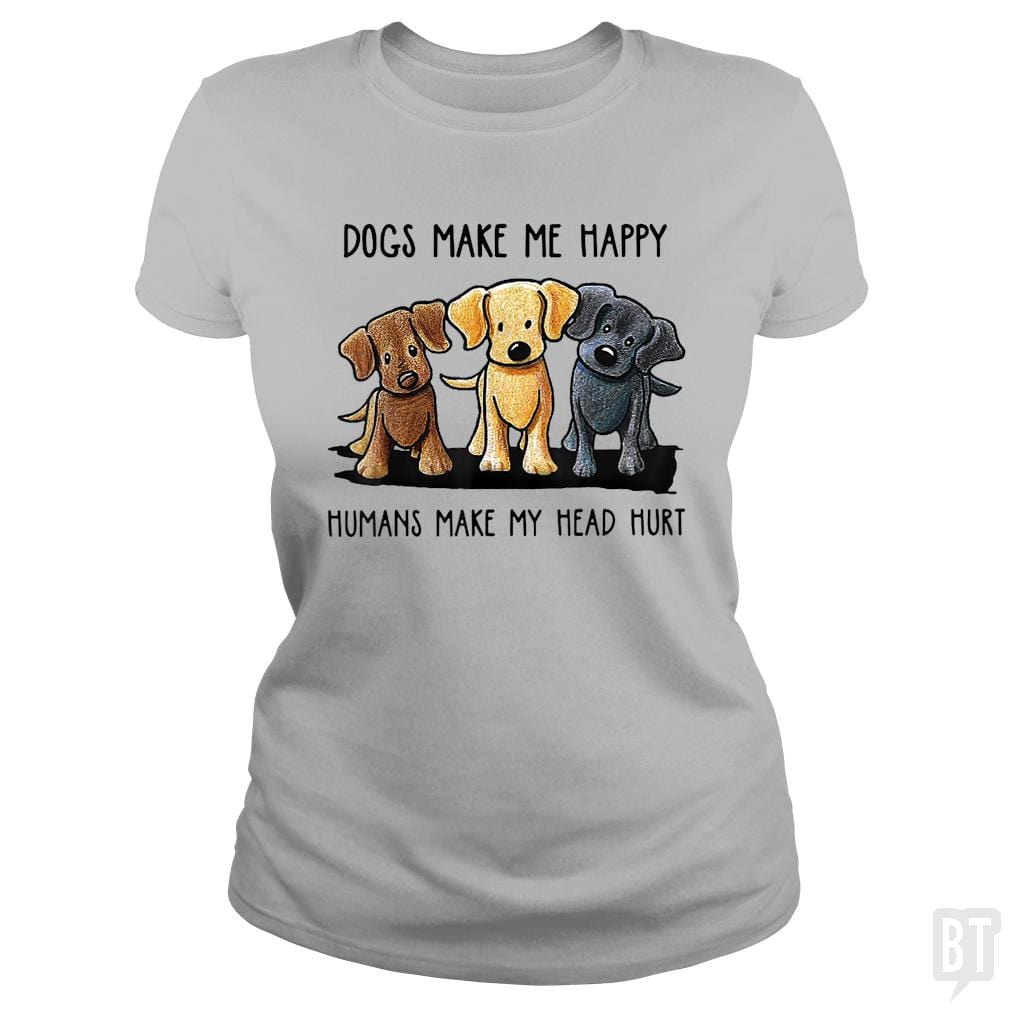 Dogs Make Me Happy Humans Make My Head Hurt - BustedTees.com