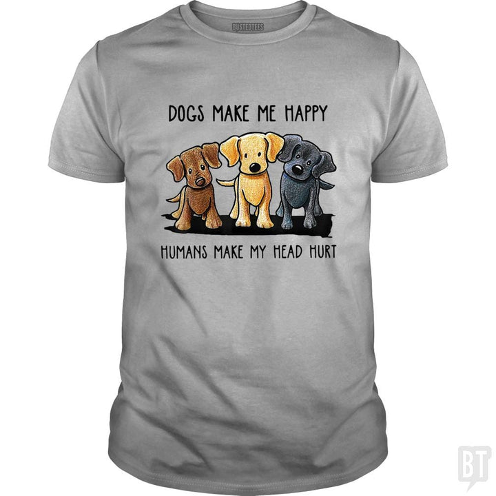 Dogs Make Me Happy Humans Make My Head Hurt - BustedTees.com