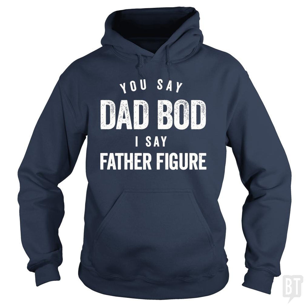 You Say Dad Bod I Say Father Figure - Fathers Day - BustedTees.com