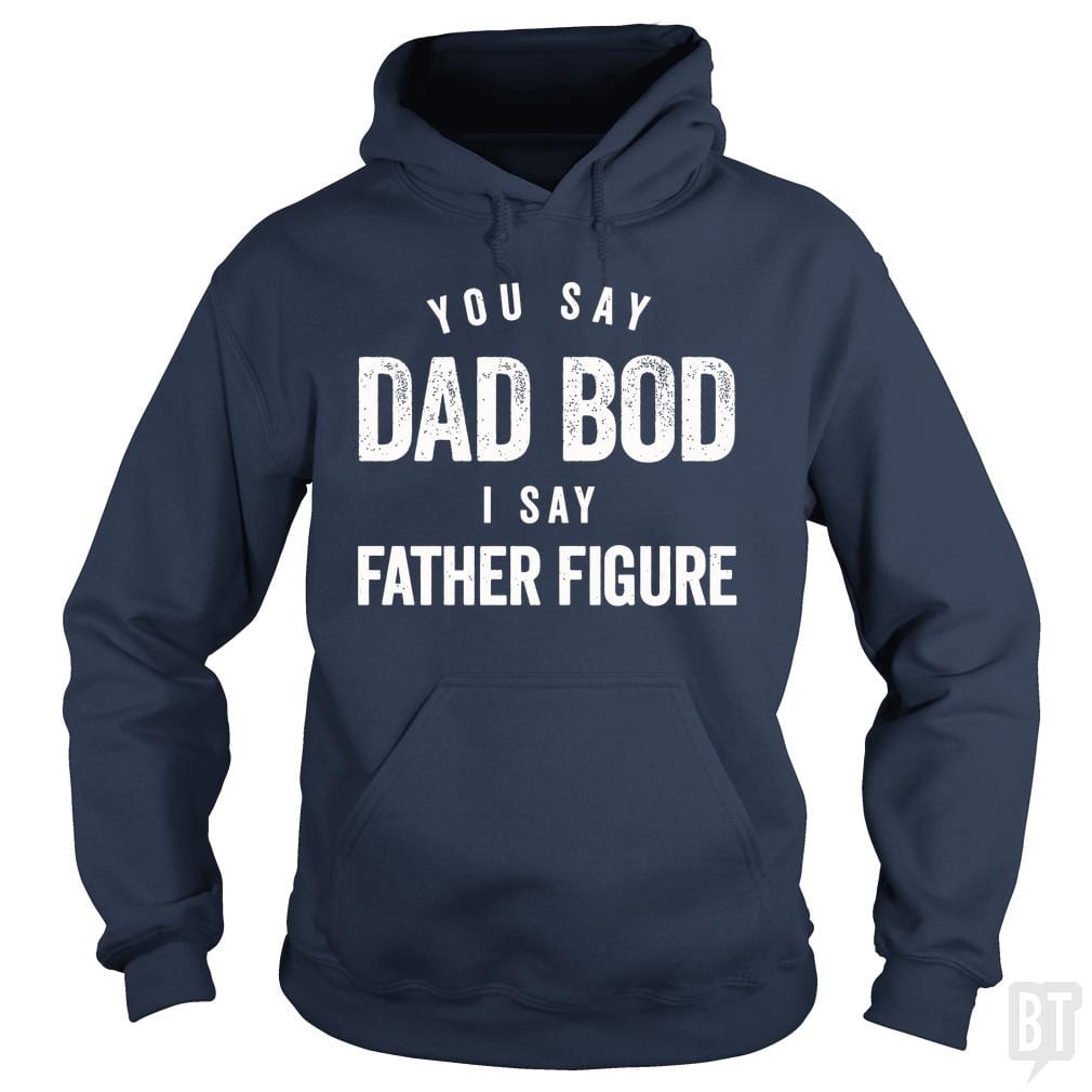 You Say Dad Bod I Say Father Figure - Fathers Day - BustedTees.com