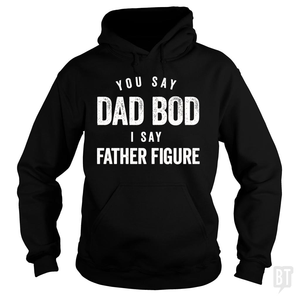 You Say Dad Bod I Say Father Figure - Fathers Day - BustedTees.com