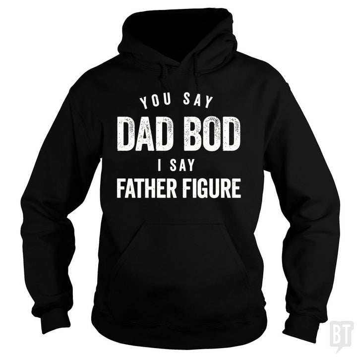 You Say Dad Bod I Say Father Figure - Fathers Day - BustedTees.com