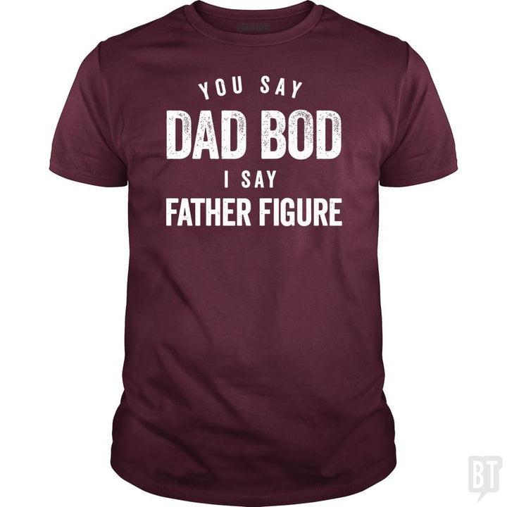 You Say Dad Bod I Say Father Figure - Fathers Day - BustedTees.com