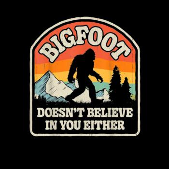 Bigfoot Doesnt Believe In You Either Funny Sasqua