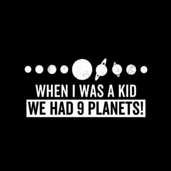 when i was a kid we had 9 planets