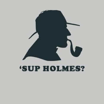 Sup Holmes?