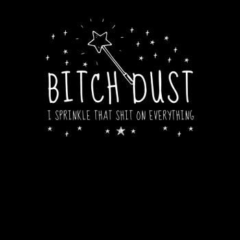 Bitch Dust, i sprinkle that shit on everything 